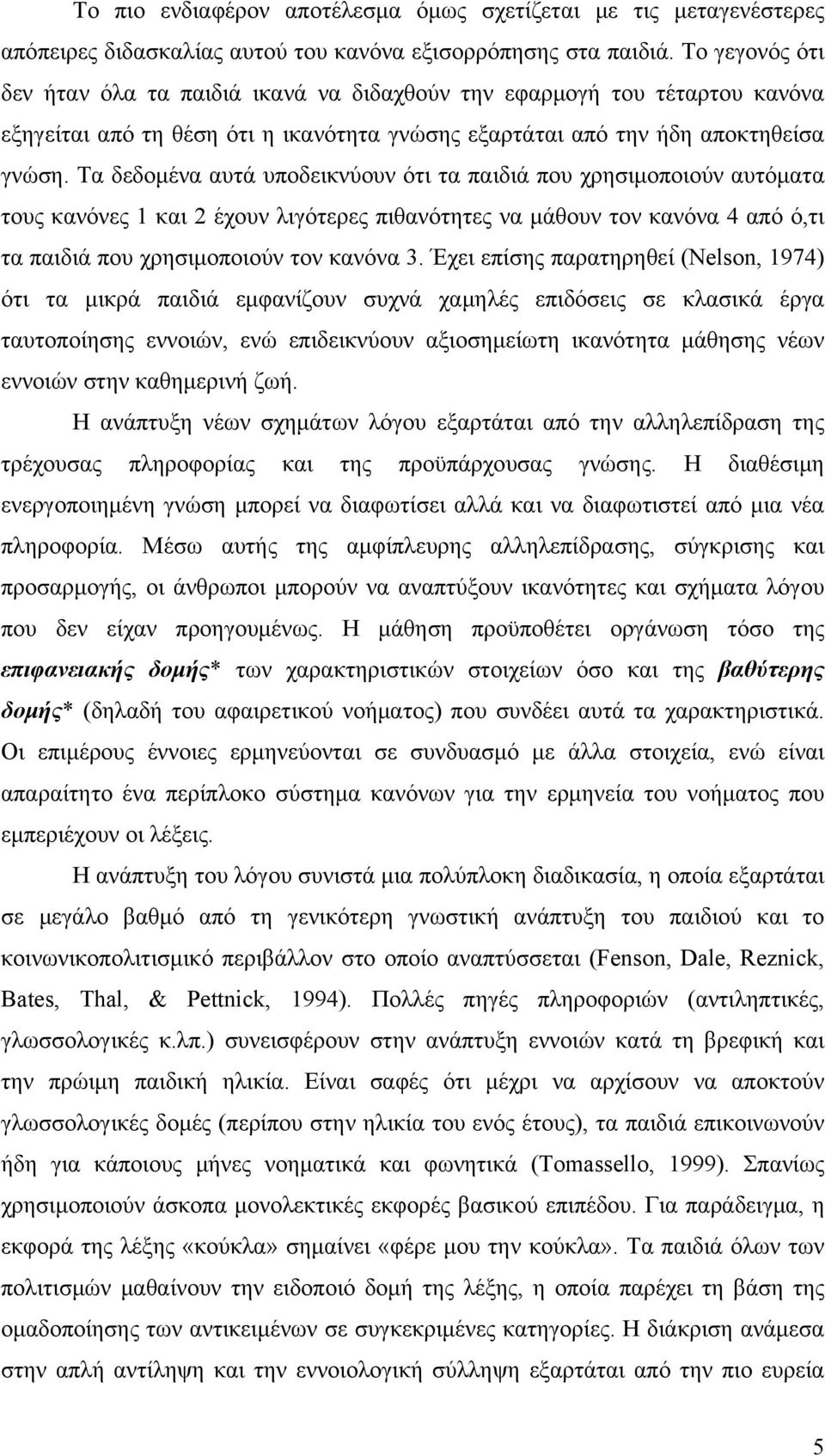 Τα δεδομένα αυτά υποδεικνύουν ότι τα παιδιά που χρησιμοποιούν αυτόματα τους κανόνες 1 και 2 έχουν λιγότερες πιθανότητες να μάθουν τον κανόνα 4 από ό,τι τα παιδιά που χρησιμοποιούν τον κανόνα 3.