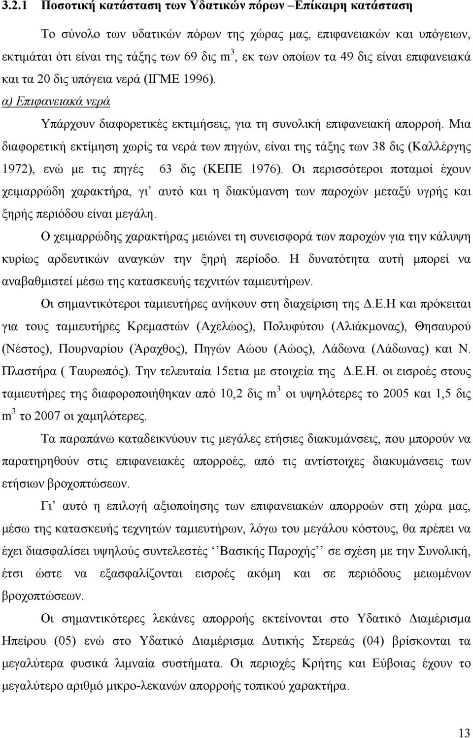 Μια διαφορετική εκτίμηση χωρίς τα νερά των πηγών, είναι της τάξης των 38 δις (Καλλέργης 1972), ενώ με τις πηγές 63 δις (ΚΕΠΕ 1976).