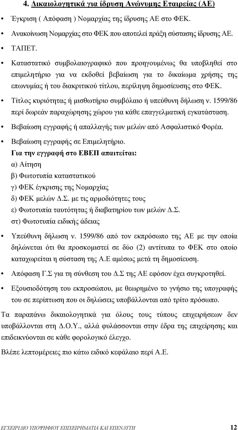 Τίτλος κυριότητας ή μισθωτήριο συμβόλαιο ή υπεύθυνη δήλωση ν. 1599/86 περί δωρεάν παραχώρησης χώρου για κάθε επαγγελματική εγκατάσταση. Βεβαίωση εγγραφής ή απαλλαγής των μελών από Ασφαλιστικό Φορέα.