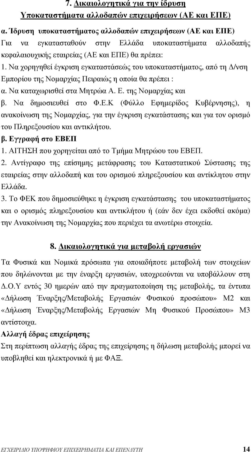 Να χορηγηθεί έγκριση εγκαταστάσεώς του υποκαταστήματος, από τη Δ/νση Εμπορίου της Νομαρχίας Πειραιώς η οποία θα πρέπει : α. Να καταχωρισθεί στα Μητρώα Α. Ε. της Νομαρχίας και β. Να δημοσιευθεί στο Φ.