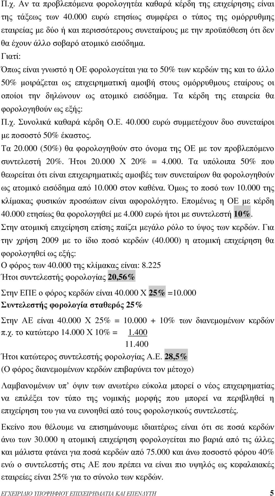 Γιατί: Όπως είναι γνωστό η ΟΕ φορολογείται για το 50% των κερδών της και το άλλο 50% μοιράζεται ως επιχειρηματική αμοιβή στους ομόρρυθμους εταίρους οι οποίοι την δηλώνουν ως ατομικό εισόδημα.