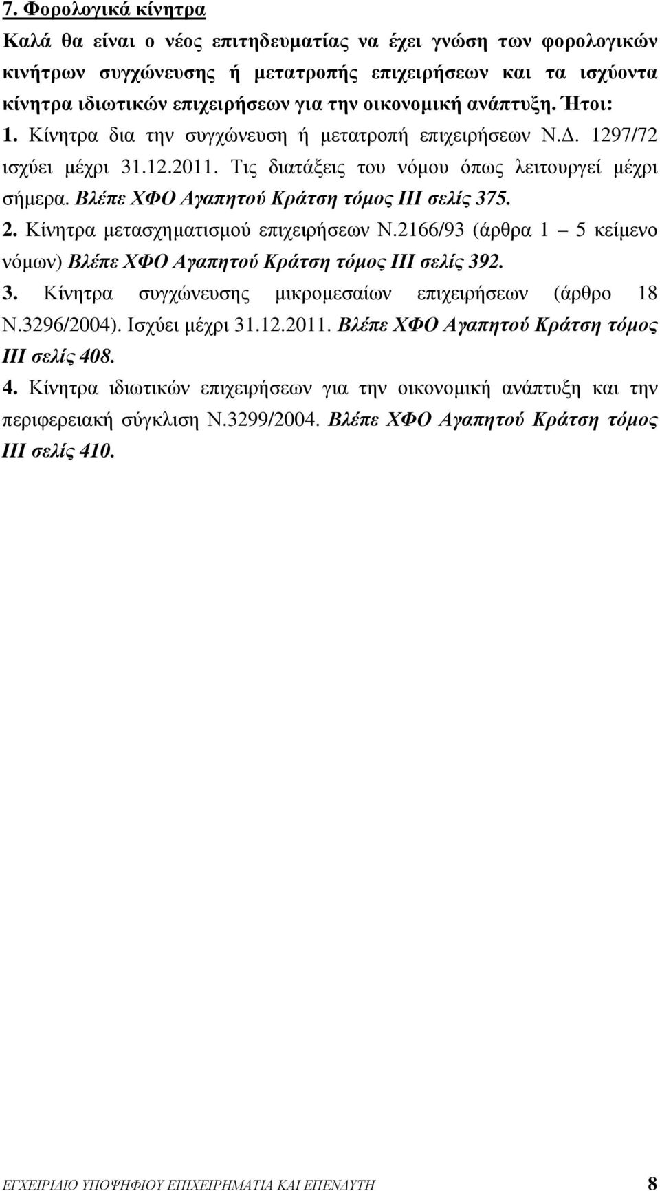 Βλέπε ΧΦΟ Αγαπητού Κράτση τόμος III σελίς 375. 2. Κίνητρα μετασχηματισμού επιχειρήσεων Ν.2166/93 (άρθρα 1 5 κείμενο νόμων) Βλέπε ΧΦΟ Αγαπητού Κράτση τόμος III σελίς 392. 3. Κίνητρα συγχώνευσης μικρομεσαίων επιχειρήσεων (άρθρο 18 Ν.