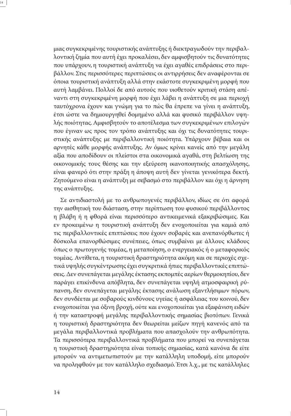 Πολλοί δε από αυτούς που υιοθετούν κριτική στάση απέναντι στη συγκεκριµένη µορφή που έχει λάβει η ανάπτυξη σε µια περιοχή ταυτόχρονα έχουν και γνώµη για το πώς θα έπρεπε να γίνει η ανάπτυξη, έτσι