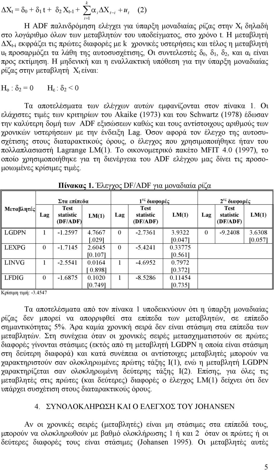 Η µηδενική και η εναλλακτική υπόθεση για την ύπαρξη µοναδιαίας ρίζας στην µεταβλητή X t είναι: Η ο : δ 2 = 0 Η ε : δ 2 < 0 Τα αποτελέσµατα των ελέγχων αυτών εµφανίζονται στον πίνακα 1.