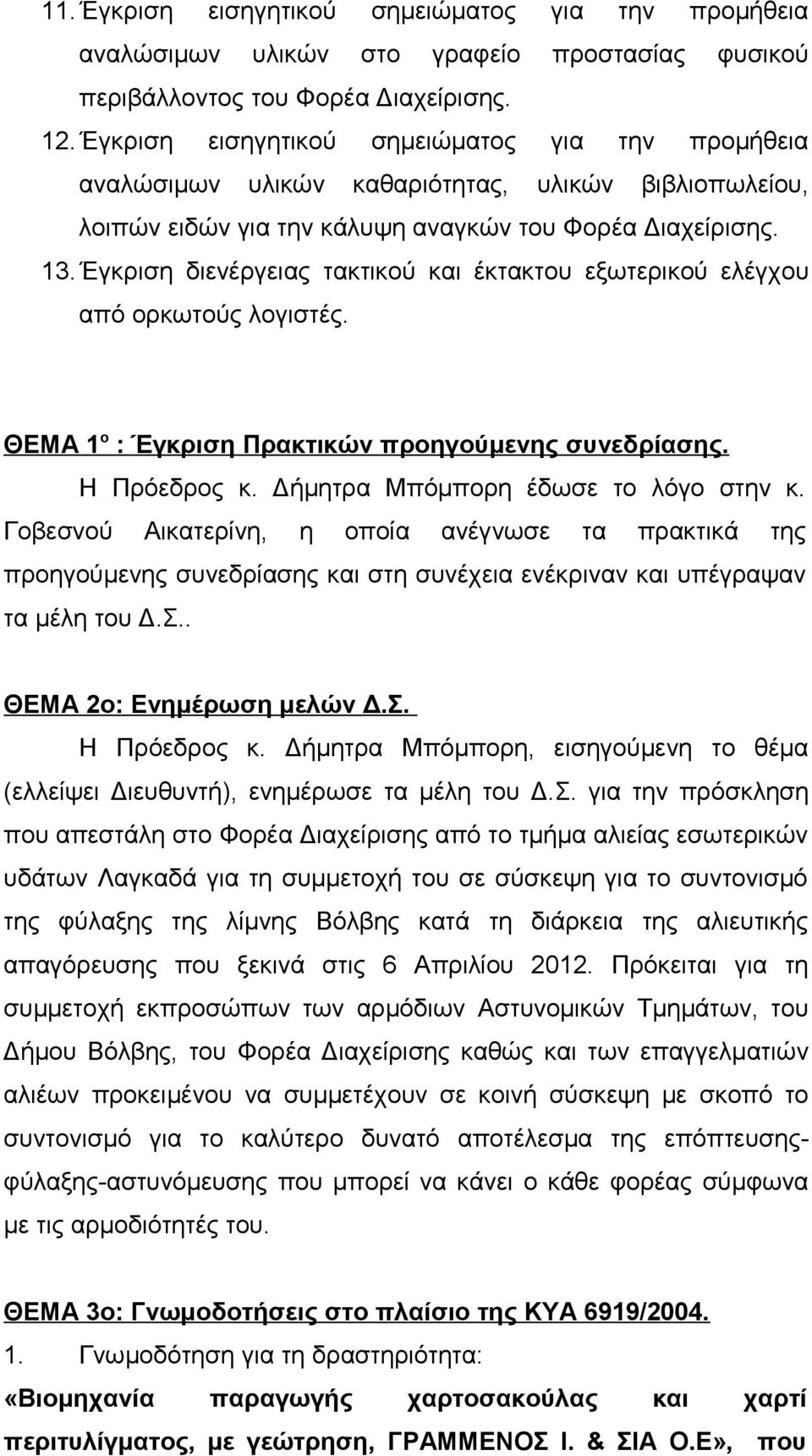 Έγκριση διενέργειας τακτικού και έκτακτου εξωτερικού ελέγχου από ορκωτούς λογιστές. ΘΕΜΑ 1 ο : Έγκριση Πρακτικών προηγούμενης συνεδρίασης. Η Πρόεδρος κ. Δήμητρα Μπόμπορη έδωσε το λόγο στην κ.