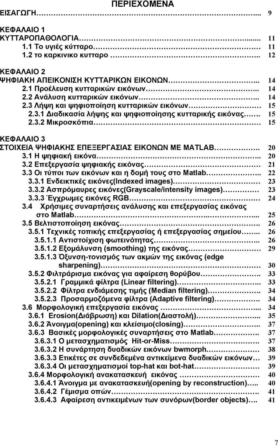 20 3.1 Η ψηφιακή εικόνα.. 20 3.2 Επεξεργασία ψηφιακής εικόνας 21 3.3 Οι τύποι των εικόνων και η δομή τους στο Matlab.. 22 3.3.1 Ενδεικτικές εικόνες(indexed images) 23 3.3.2 Ασπρόμαυρες εικόνες(grayscale/intensity images) 23 3.