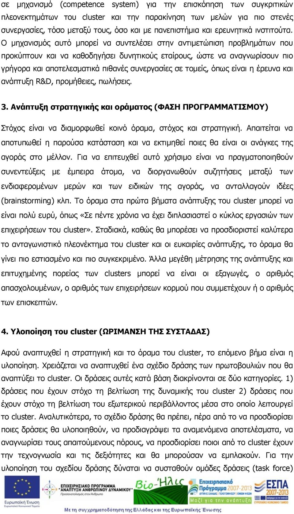 Ο μηχανισμός αυτό μπορεί να συντελέσει στην αντιμετώπιση προβλημάτων που προκύπτουν και να καθοδηγήσει δυνητικούς εταίρους, ώστε να αναγνωρίσουν πιο γρήγορα και αποτελεσματικά πιθανές συνεργασίες σε