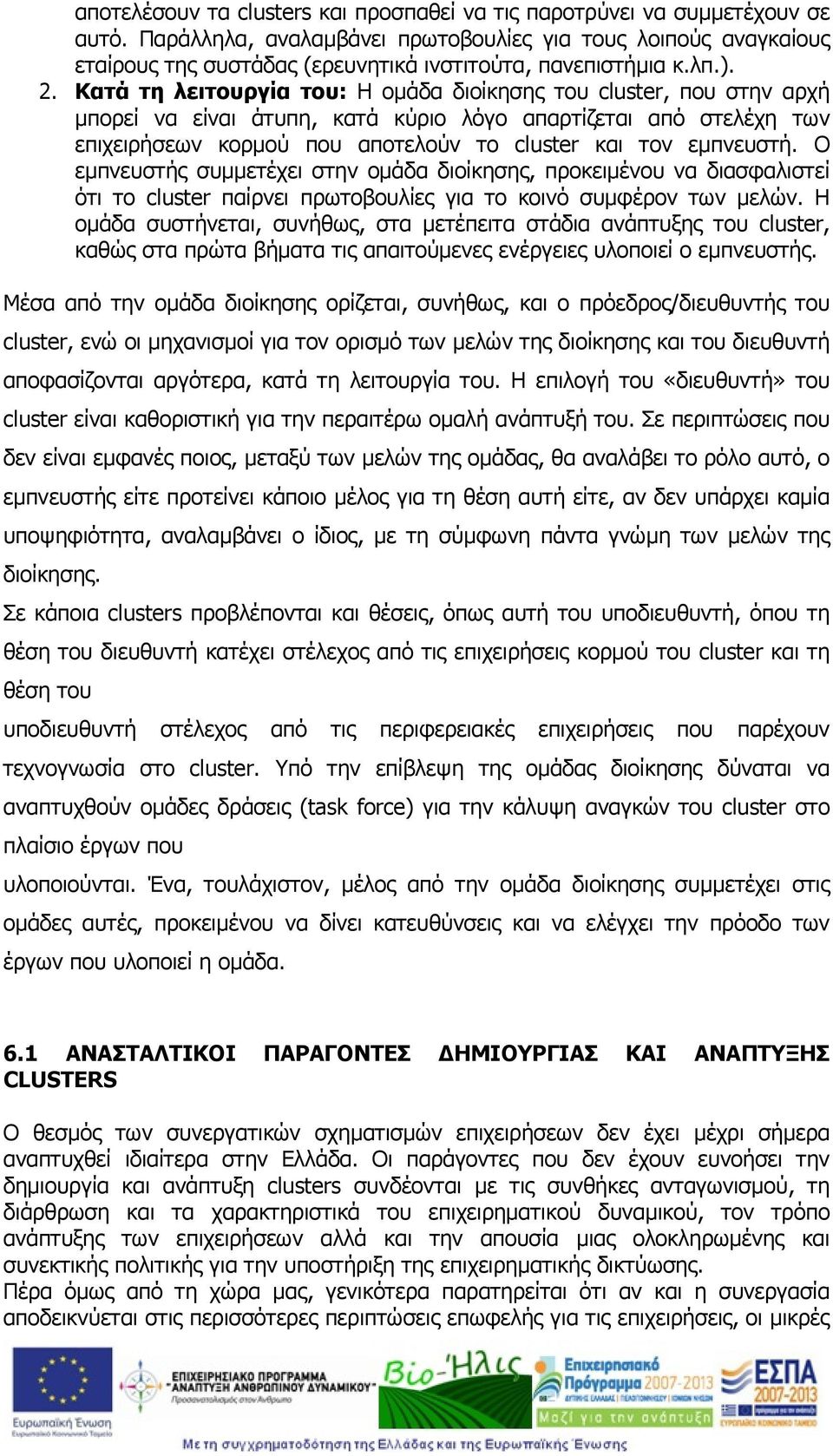 Κατά τη λειτουργία του: Η ομάδα διοίκησης του cluster, που στην αρχή μπορεί να είναι άτυπη, κατά κύριο λόγο απαρτίζεται από στελέχη των επιχειρήσεων κορμού που αποτελούν το cluster και τον εμπνευστή.