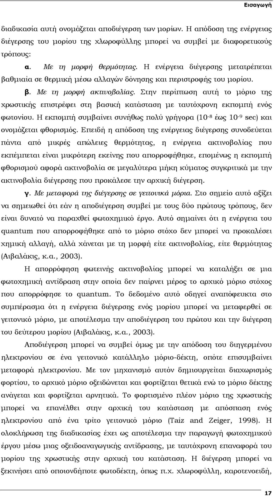 Στην περίπτωση αυτή το µόριο της χρωστικής επιστρέφει στη βασική κατάσταση µε ταυτόχρονη εκποµπή ενός φωτονίου. Η εκποµπή συµβαίνει συνήθως πολύ γρήγορα (10-8 έως 10-9 sec) και ονοµάζεται φθορισµός.