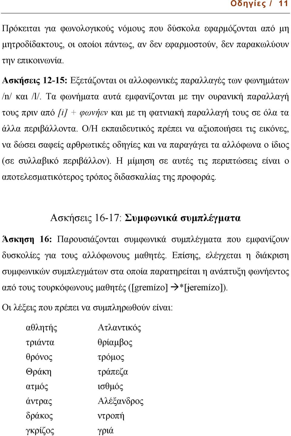 Τα φωνήµατα αυτά εµφανίζονται µε την ουρανική παραλλαγή τους πριν από [i] + φωνήεν και µε τη φατνιακή παραλλαγή τους σε όλα τα άλλα περιβάλλοντα.