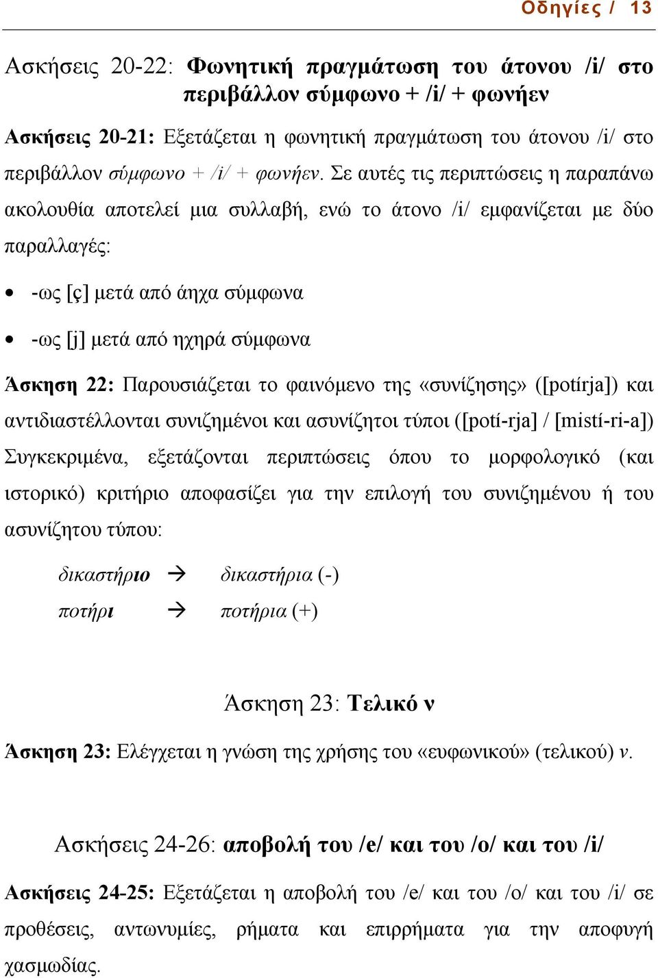 Σε αυτές τις περιπτώσεις η παραπάνω ακολουθία αποτελεί µια συλλαβή, ενώ το άτονο /i/ εµφανίζεται µε δύο παραλλαγές: -ως [ç] µετά από άηχα σύµφωνα -ως [j] µετά από ηχηρά σύµφωνα Άσκηση 22: