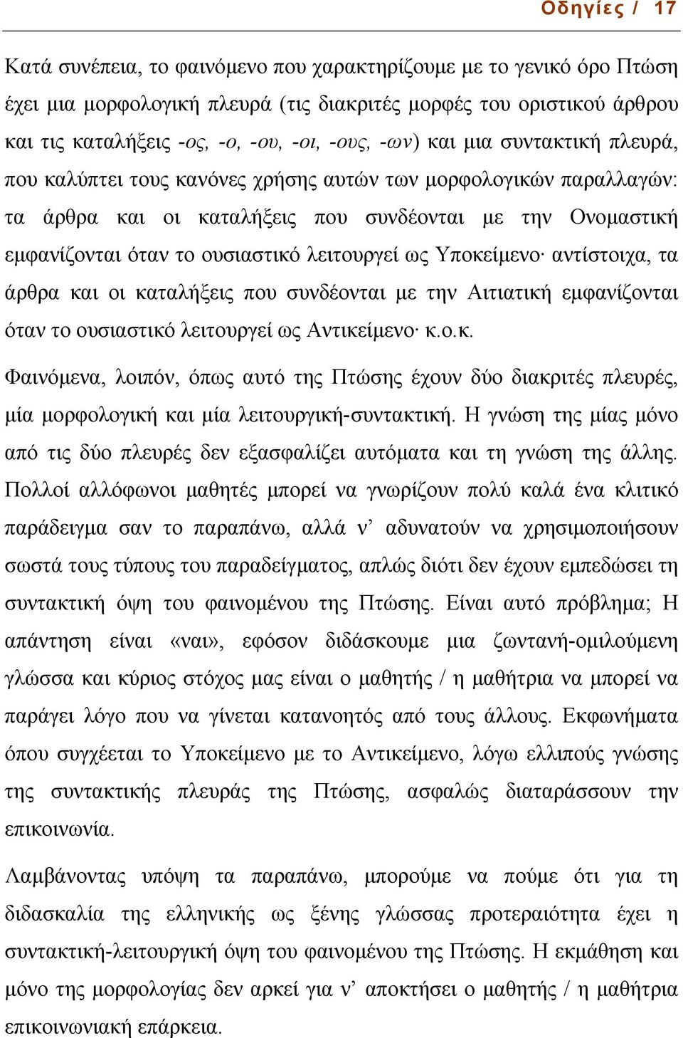 λειτουργεί ως Υποκείµενο αντίστοιχα, τα άρθρα και οι καταλήξεις που συνδέονται µε την Αιτιατική εµφανίζονται όταν το ουσιαστικό λειτουργεί ως Αντικείµενο κ.ο.κ. Φαινόµενα, λοιπόν, όπως αυτό της Πτώσης έχουν δύο διακριτές πλευρές, µία µορφολογική και µία λειτουργική-συντακτική.