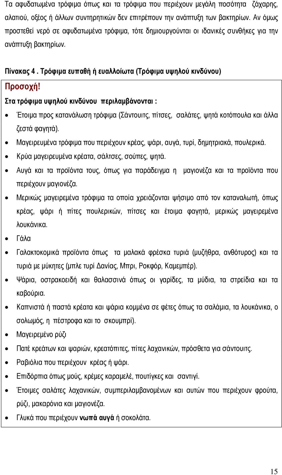 Στα τρόφιμα υψηλού κινδύνου περιλαμβάνονται : Έτοιμα προς κατανάλωση τρόφιμα (Σάντουιτς, πίτσες, σαλάτες, ψητά κοτόπουλα και άλλα ζεστά φαγητά).