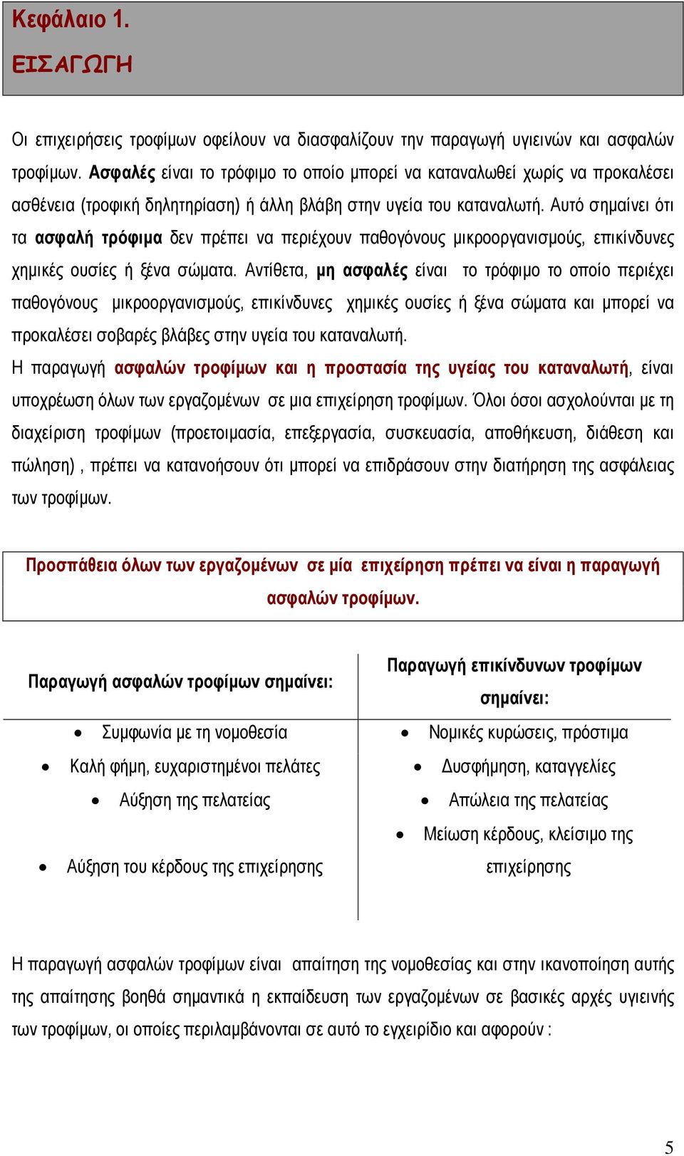 Αυτό σημαίνει ότι τα ασφαλή τρόφιμα δεν πρέπει να περιέχουν παθογόνους μικροοργανισμούς, επικίνδυνες χημικές ουσίες ή ξένα σώματα.