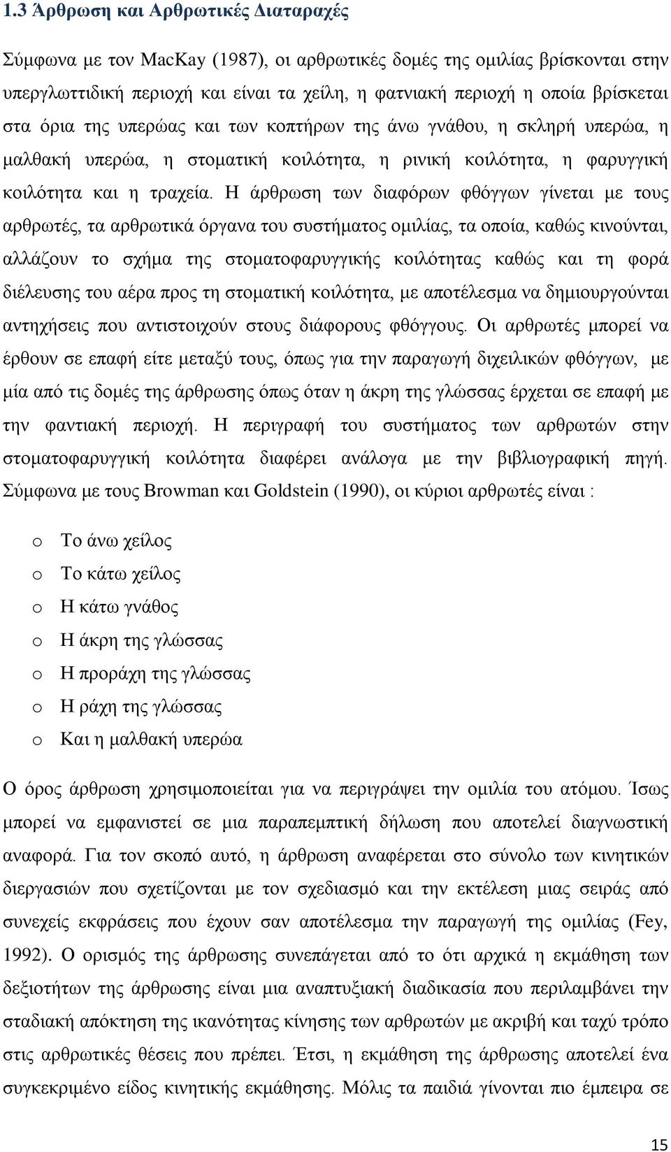 Η άρθρωση των διαφόρων φθόγγων γίνεται με τους αρθρωτές, τα αρθρωτικά όργανα του συστήματος ομιλίας, τα οποία, καθώς κινούνται, αλλάζουν το σχήμα της στοματοφαρυγγικής κοιλότητας καθώς και τη φορά