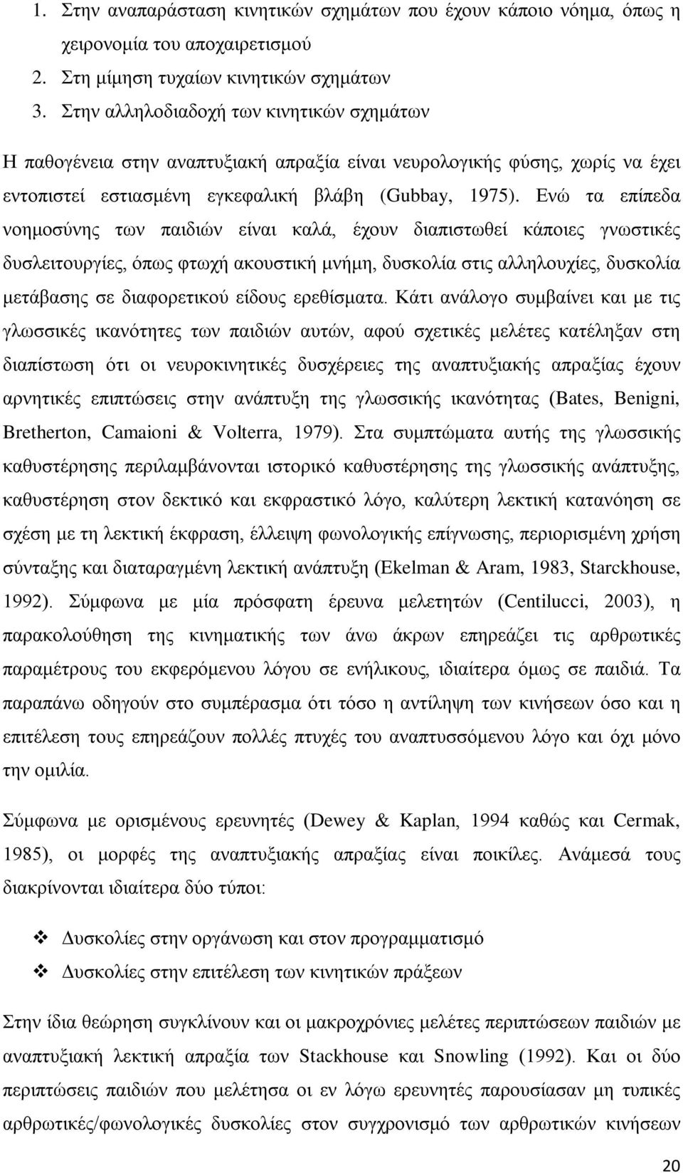 Ενώ τα επίπεδα νοημοσύνης των παιδιών είναι καλά, έχουν διαπιστωθεί κάποιες γνωστικές δυσλειτουργίες, όπως φτωχή ακουστική μνήμη, δυσκολία στις αλληλουχίες, δυσκολία μετάβασης σε διαφορετικού είδους