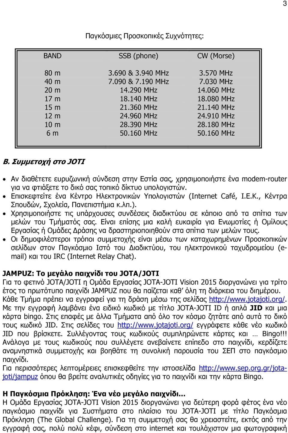 Συµµετοχή στο JOTI Αν διαθέτετε ευρυζωνική σύνδεση στην Εστία σας, χρησιµοποιήστε ένα modem-router για να φτιάξετε το δικό σας τοπικό δίκτυο υπολογιστών.