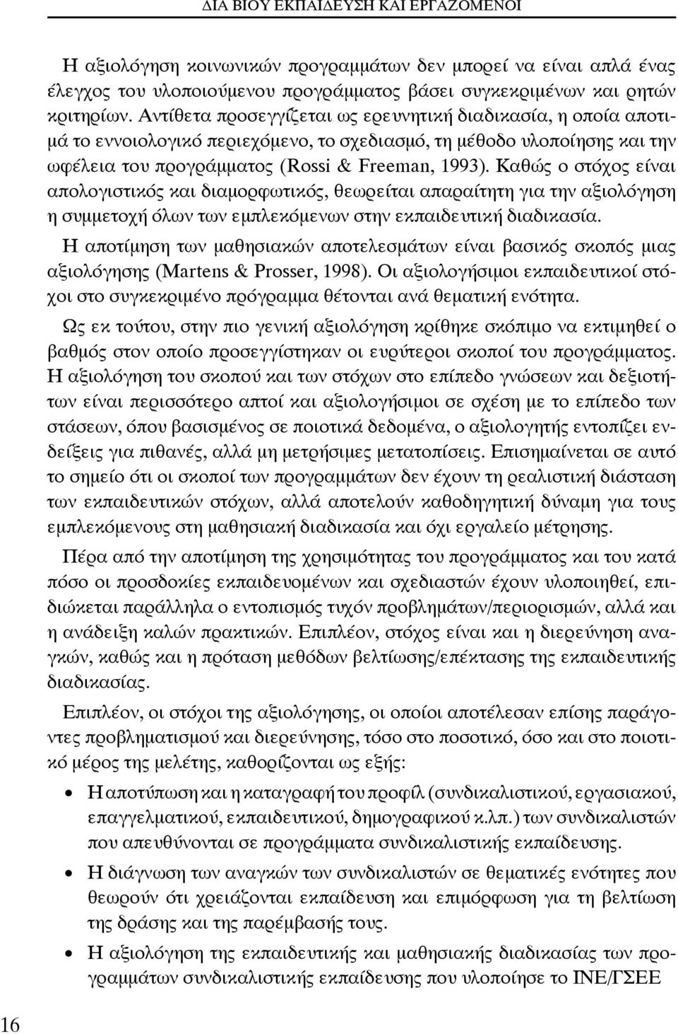 Καθώς ο στόχος είναι απολογιστικός και διαμορφωτικός, θεωρείται απαραίτητη για την αξιολόγηση η συμμετοχή όλων των εμπλεκόμενων στην εκπαιδευτική διαδικασία.