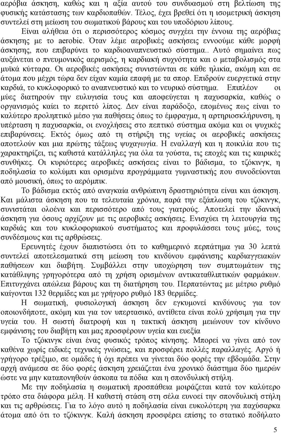 Είναι αλήθεια ότι ο περισσότερος κόσμος συγχέει την έννοια της αερόβιας άσκησης με το aerobic. Όταν λέμε αεροβικές ασκήσεις εννοούμε κάθε μορφή άσκησης, που επιβαρύνει το καρδιοαναπνευστικό σύστημα.