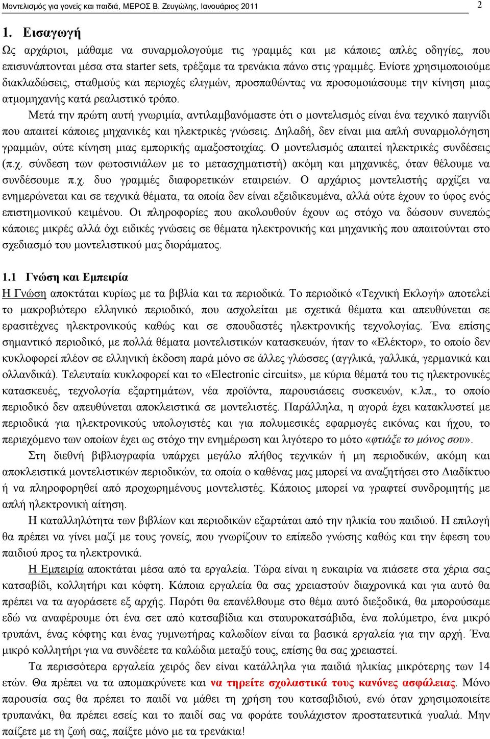 Ενίοτε χρησιµοποιούµε διακλαδώσεις, σταθµούς και περιοχές ελιγµών, προσπαθώντας να προσοµοιάσουµε την κίνηση µιας ατµοµηχανής κατά ρεαλιστικό τρόπο.