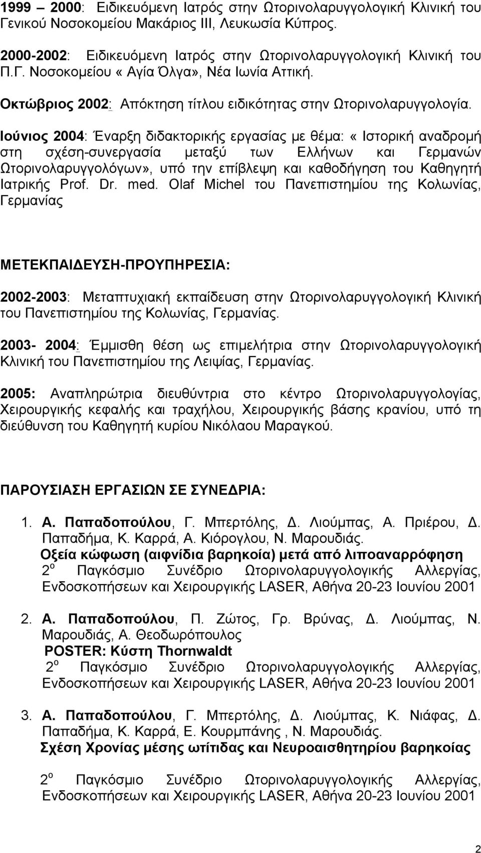Ιούνιος 2004: Έναρξη διδακτορικής εργασίας µε θέµα: «Ιστορική αναδροµή στη σχέση-συνεργασία µεταξύ των Ελλήνων και Γερµανών Ωτορινολαρυγγολόγων», υπό την επίβλεψη και καθοδήγηση του Καθηγητή Ιατρικής