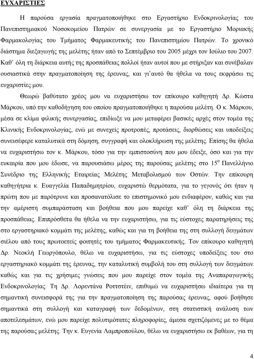 Καθ όλη τη διάρκεια αυτής της προσπάθειας πολλοί ήταν αυτοί που με στήριξαν και συνέβαλαν ουσιαστικά στην πραγματοποίηση της έρευνας, και γι αυτό θα ήθελα να τους εκφράσω τις ευχαριστίες μου.