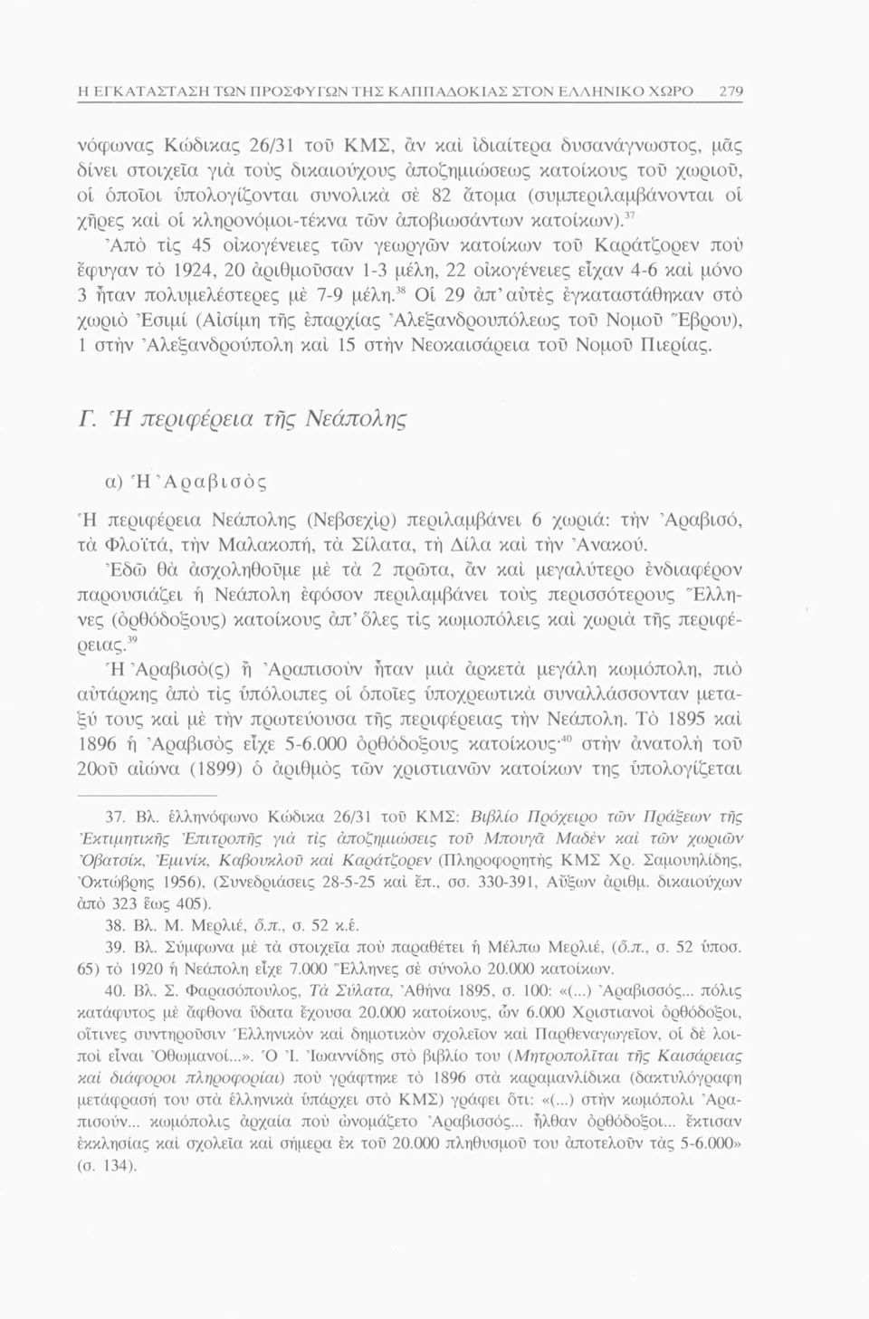 37 Από τις 45 οικογένειες τών γεωργών κατοίκων τού Καράτζορεν πού έφυγαν τό 1924, 20 αριθμούσαν 1-3 μέλη, 22 οικογένειες είχαν 4-6 καί μόνο 3 ήταν πολυμελέστερες μέ 7-9 μέλη.