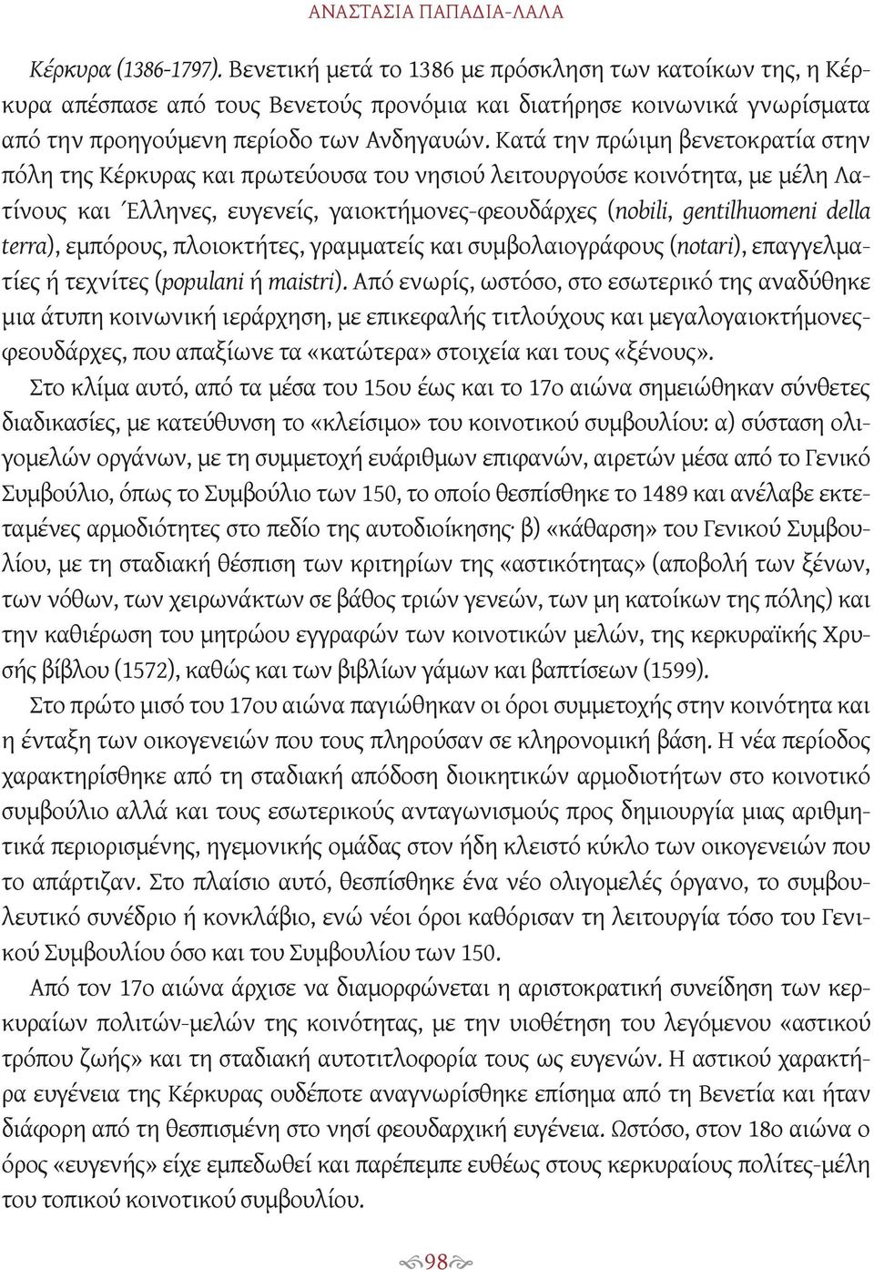 Κατά την πρώιμη βενετοκρατία στην πόλη της Κέρκυρας και πρωτεύουσα του νησιού λειτουργούσε κοινότητα, με μέλη Λατίνους και Έλληνες, ευγενείς, γαιοκτήμονες-φεουδάρχες (nobili, gentilhuomeni della