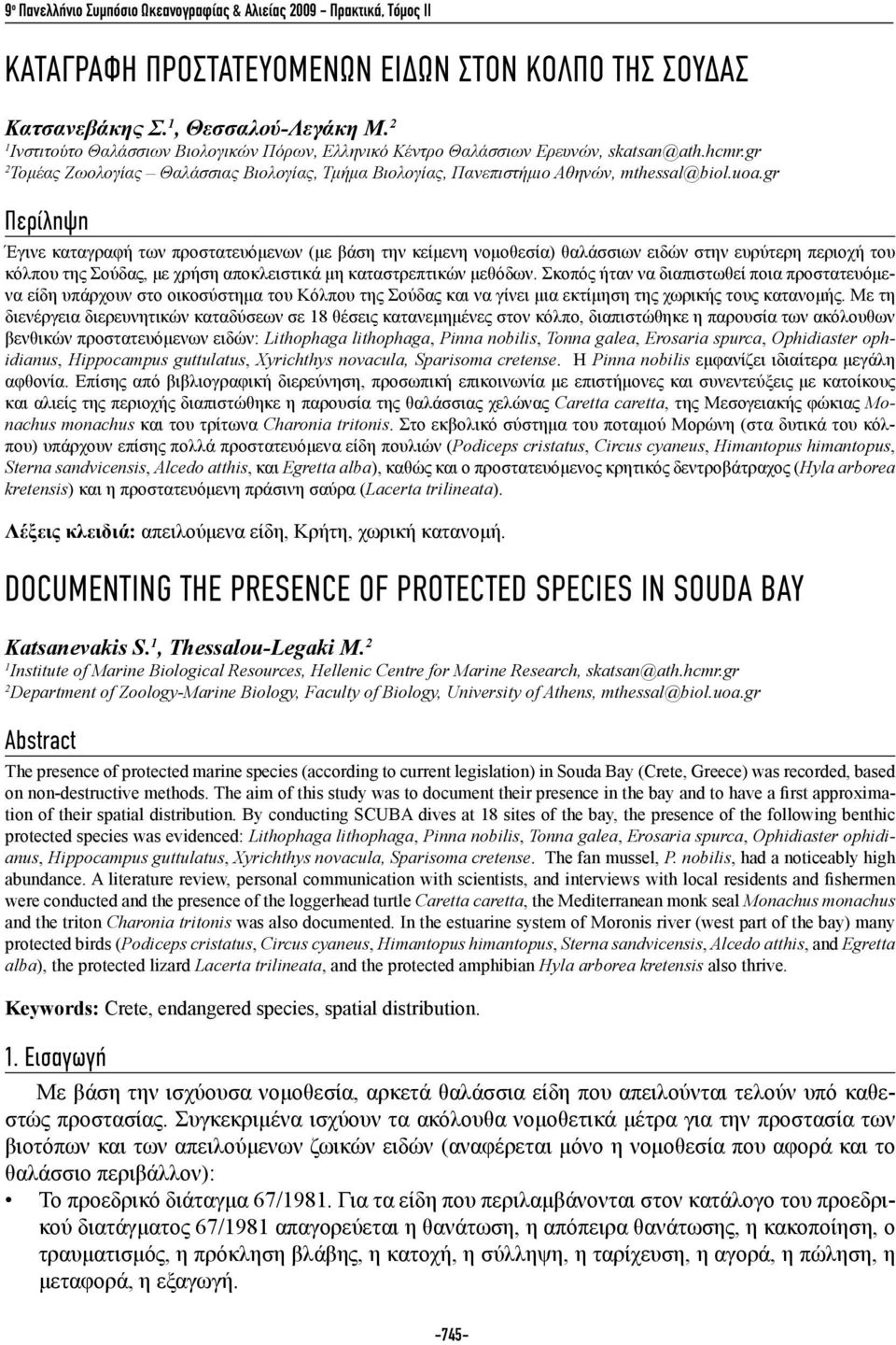 gr Περίληψη Έγινε καταγραφή των προστατευόμενων (με βάση την κείμενη νομοθεσία) θαλάσσιων ειδών στην ευρύτερη περιοχή του κόλπου της Σούδας, με χρήση αποκλειστικά μη καταστρεπτικών μεθόδων.