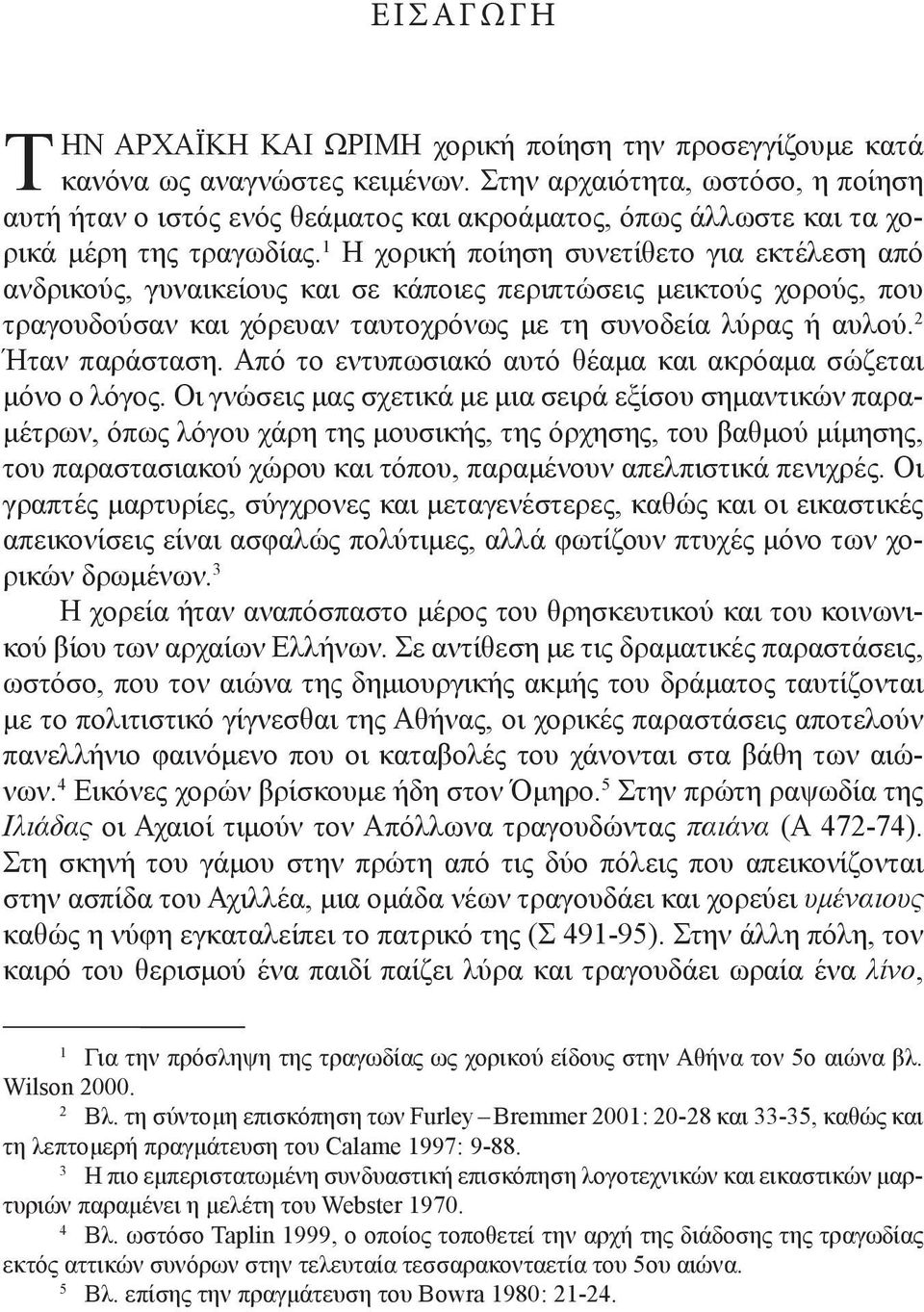 1 Η χορική ποίηση συνετίθετο για εκτέλεση από ανδρικούς, γυναικείους και σε κάποιες περιπτώσεις μεικτούς χορούς, που τραγουδούσαν και χόρευαν ταυτοχρόνως με τη συνοδεία λύρας ή αυλού.