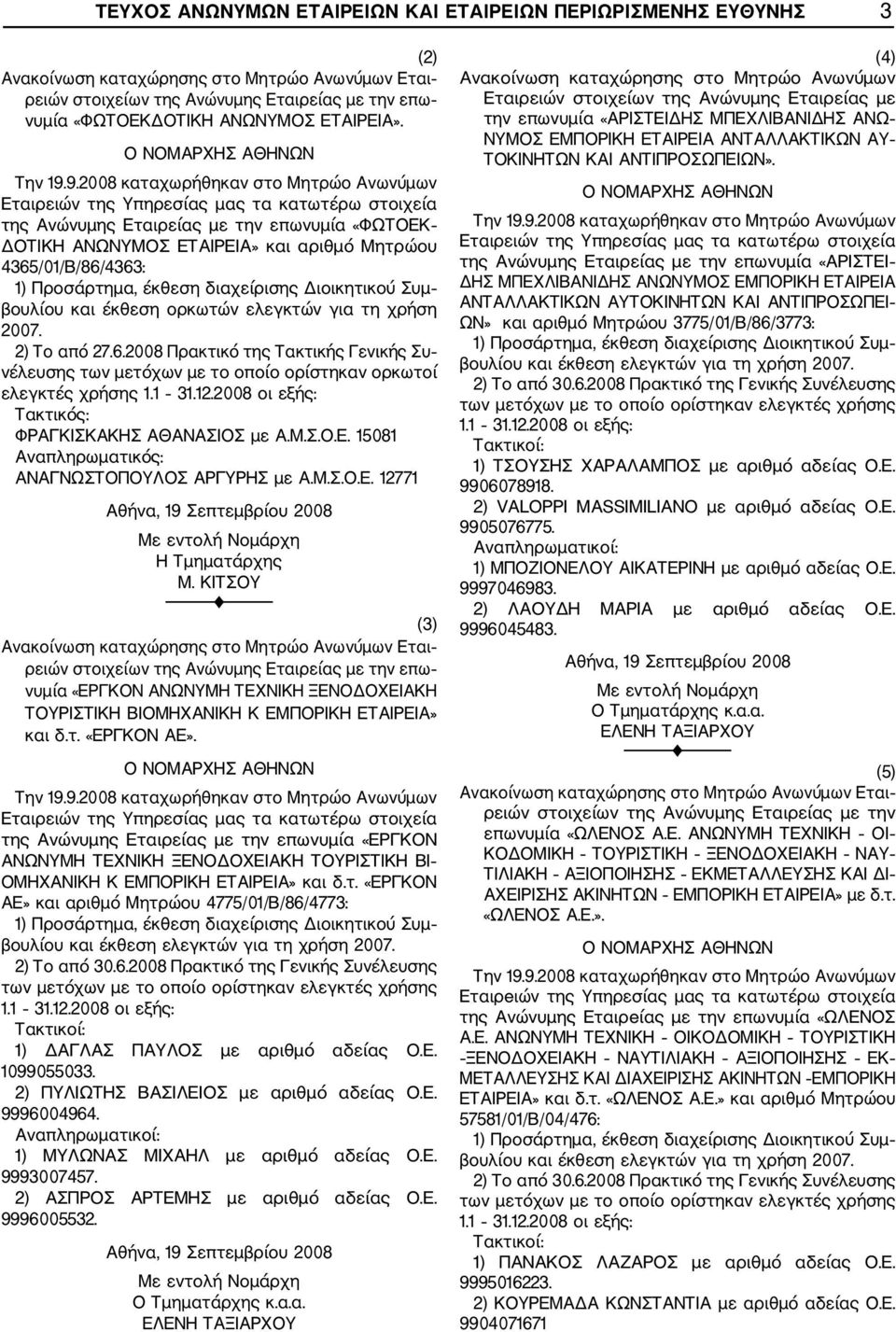 χρήση 2007. 2) Το από 27.6.2008 Πρακτικό της Τακτικής Γενικής Συ νέλευσης των μετόχων με το οποίο ορίστηκαν ορκωτοί ελεγκτές χρήσης Τακτικός: ΦΡΑΓΚΙΣΚΑΚΗΣ ΑΘΑΝΑΣΙΟΣ με Α.Μ.Σ.Ο.Ε.