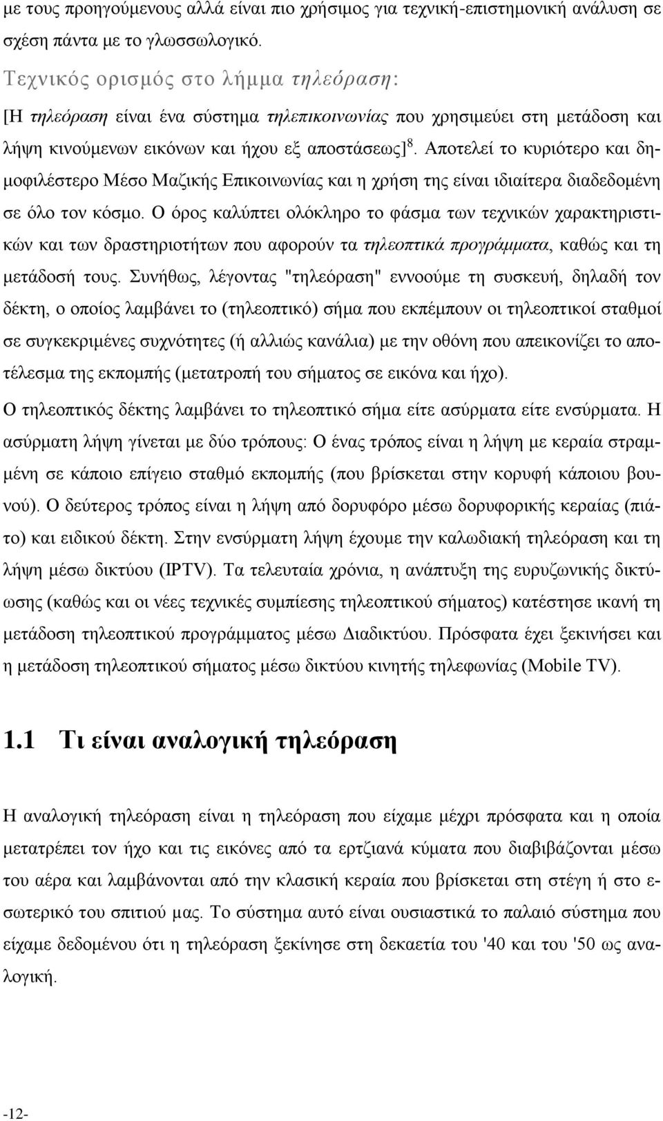 Αποτελεί το κυριότερο και δημοφιλέστερο Μέσο Μαζικής Επικοινωνίας και η χρήση της είναι ιδιαίτερα διαδεδομένη σε όλο τον κόσμο.