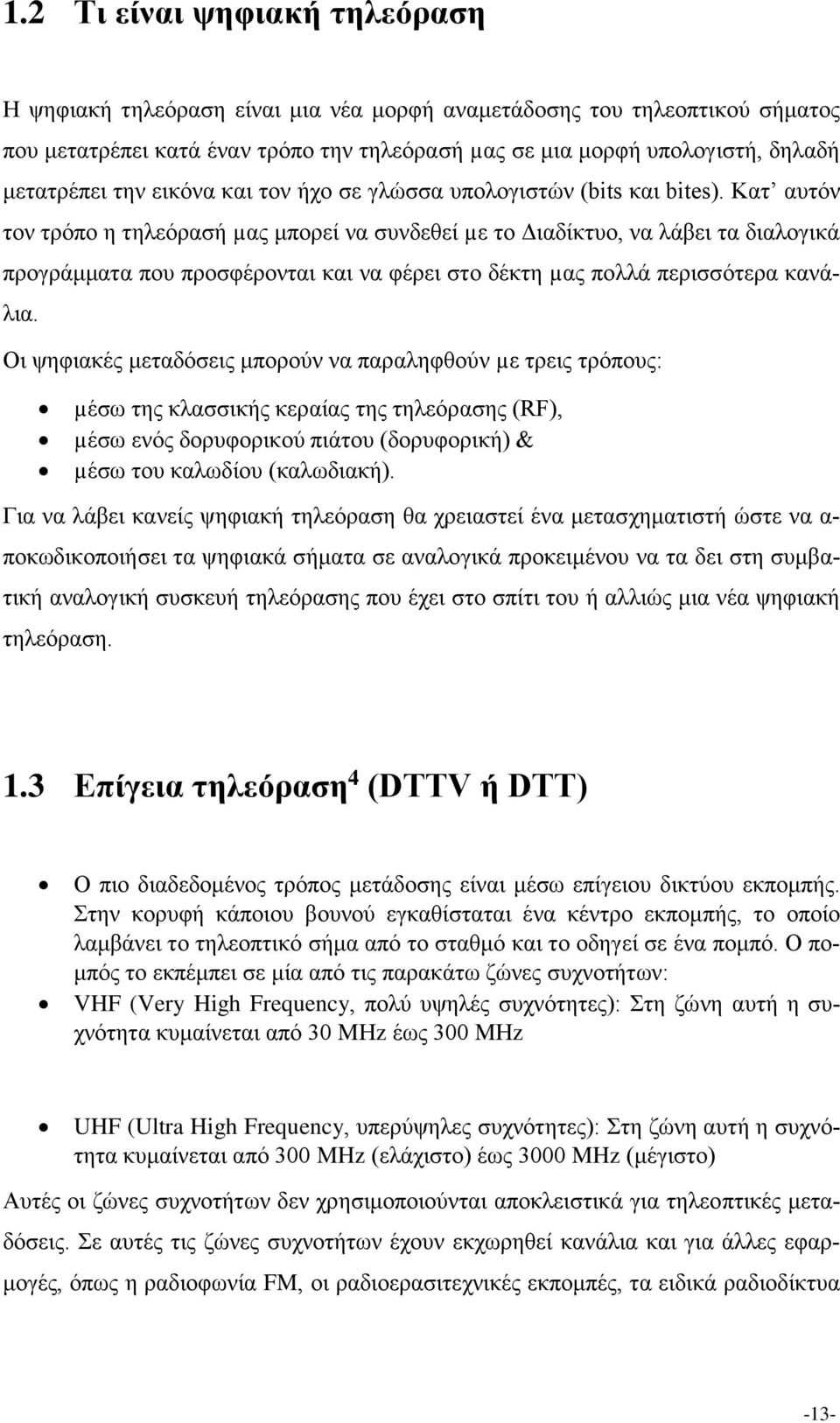 Κατ αυτόν τον τρόπο η τηλεόρασή µας μπορεί να συνδεθεί µε το Διαδίκτυο, να λάβει τα διαλογικά προγράμματα που προσφέρονται και να φέρει στο δέκτη µας πολλά περισσότερα κανάλια.