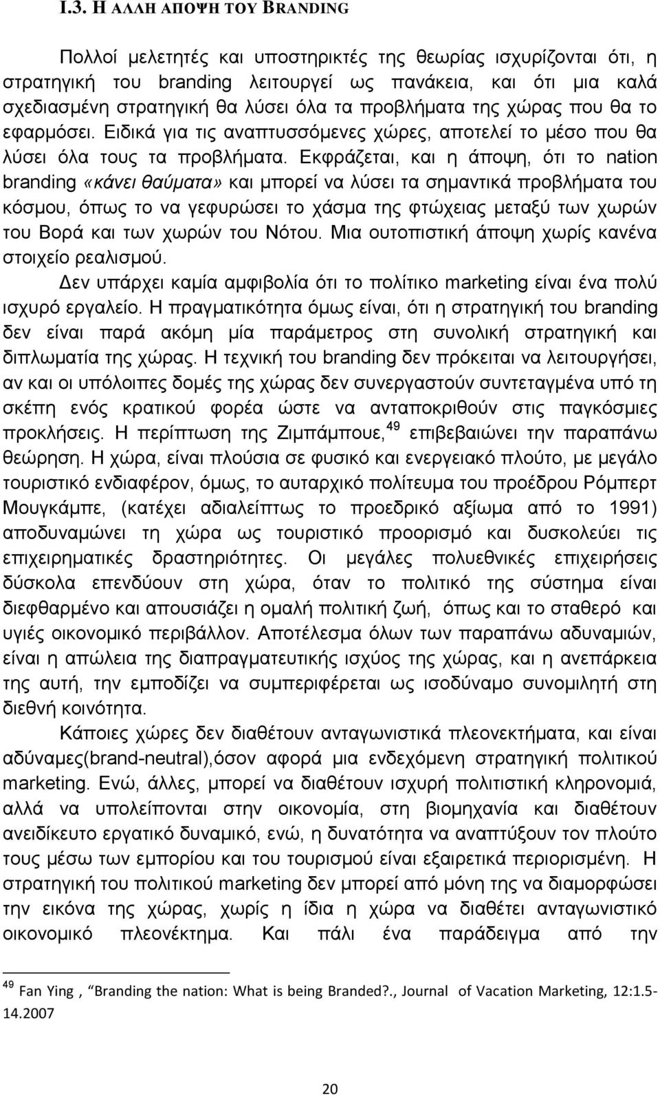 Εκφράζεται, και η άποψη, ότι το nation branding «κάνει θαύματα» και μπορεί να λύσει τα σημαντικά προβλήματα του κόσμου, όπως το να γεφυρώσει το χάσμα της φτώχειας μεταξύ των χωρών του Βορά και των