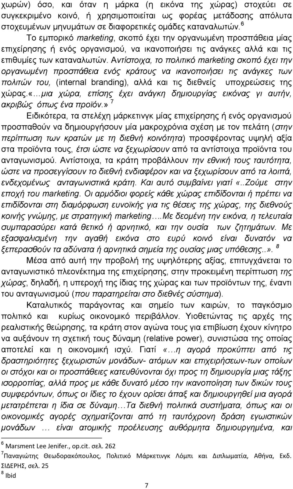 Αντίστοιχα, το πολιτικό marketing σκοπό έχει την οργανωμένη προσπάθεια ενός κράτους να ικανοποιήσει τις ανάγκες των πολιτών του, (internal branding), αλλά και τις διεθνείς υποχρεώσεις της χώρας.