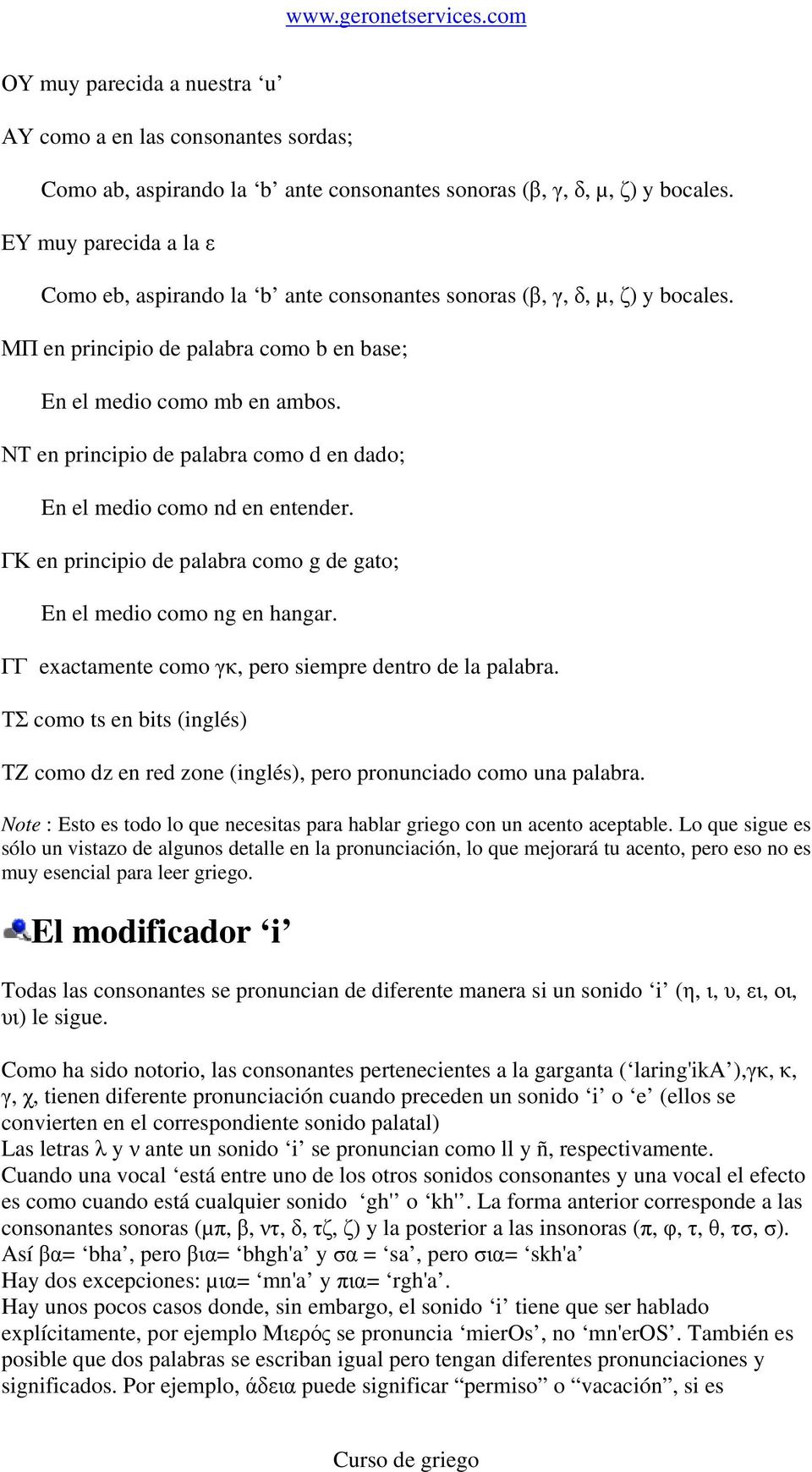 ΝΤ en principio de palabra como d en dado; En el medio como nd en entender. ΓΚ en principio de palabra como g de gato; En el medio como ng en hangar.