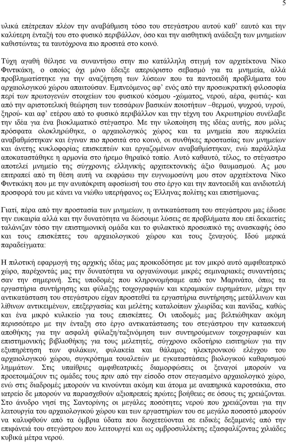 Τύχη αγαθή θέλησε να συναντήσω στην πιο κατάλληλη στιγμή τον αρχιτέκτονα Νίκο Φιντικάκη, ο οποίος όχι μόνο έδειξε απεριόριστο σεβασμό για τα μνημεία, αλλά προβληματίστηκε για την αναζήτηση των λύσεων