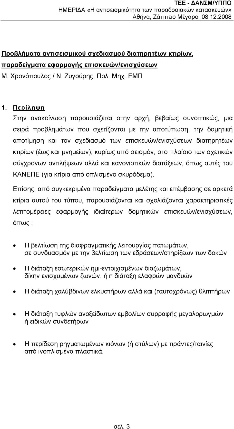 Περίληψη Στην ανακοίνωση παρουσιάζεται στην αρχή, βεβαίως συνοπτικώς, µια σειρά προβληµάτων που σχετίζονται µε την αποτύπωση, την δοµητική αποτίµηση και τον σχεδιασµό των επισκευών/ενισχύσεων