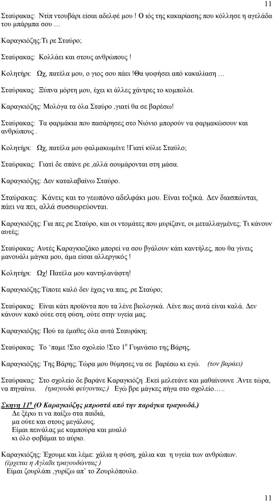 Σταύρακας: Τα φαρμάκια που πασάρησες στο Νιόνιο μπορούν να φαρμακώσουν και ανθρώπους. Κολητήρι: Ωχ, πατέλα μου φαλμακωμένε!γιατί κύλιε Σταύλο; Σταύρακας: Γιατί δε σπάνε ρε,αλλά σουμάρονται στη μάσα.