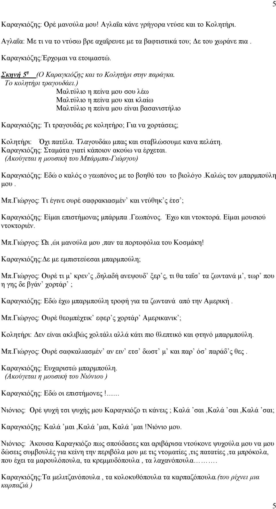 ) Μαλτύλιο η πείνα μου σου λέω Μαλτύλιο η πείνα μου και κλαίω Μαλτύλιο η πείνα μου είναι βασανιστήλιο Καραγκιόζης: Τι τραγουδάς ρε κολητήρο; Για να χορτάσεις; Κολητήρι: Όχι πατέλα.