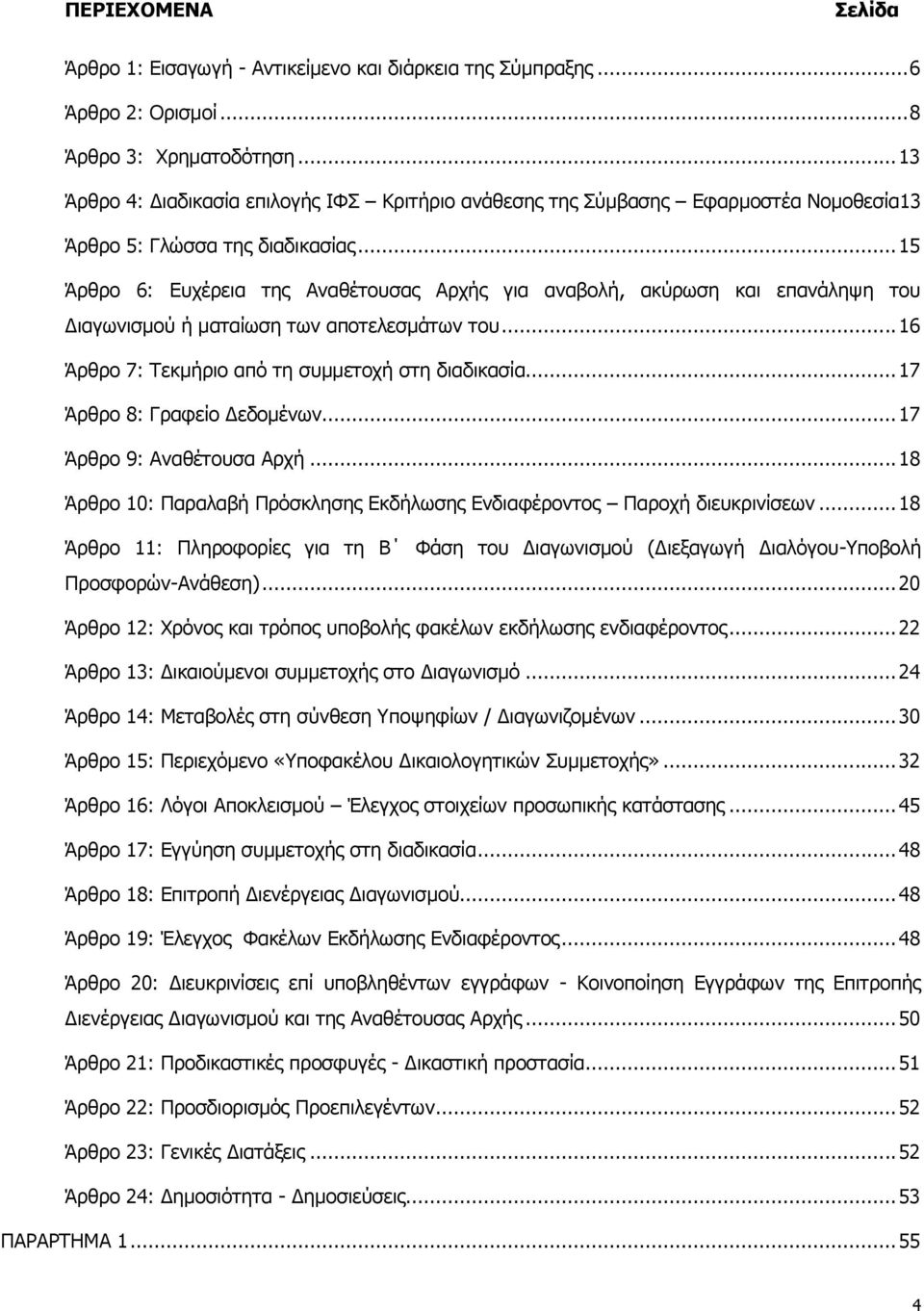 .. 15 Άρθρο 6: Ευχέρεια της Αναθέτουσας Αρχής για αναβολή, ακύρωση και επανάληψη του Διαγωνισμού ή ματαίωση των αποτελεσμάτων του... 16 Άρθρο 7: Τεκμήριο από τη συμμετοχή στη διαδικασία.