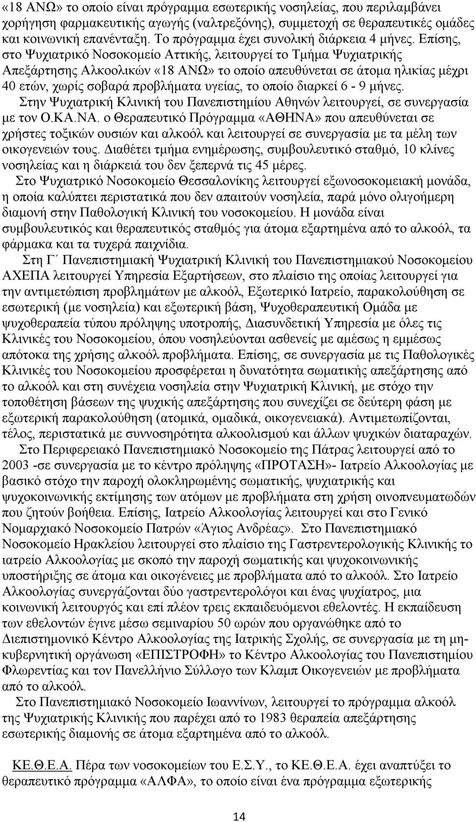 Επίσης, στο Ψυχιατρικό Νοσοκοµείο Αττικής, λειτουργεί το Τµήµα Ψυχιατρικής Απεξάρτησης Αλκοολικών «18 ΑΝΩ» το οποίο απευθύνεται σε άτοµα ηλικίας µέχρι 40 ετών, χωρίς σοβαρά προβλήµατα υγείας, το