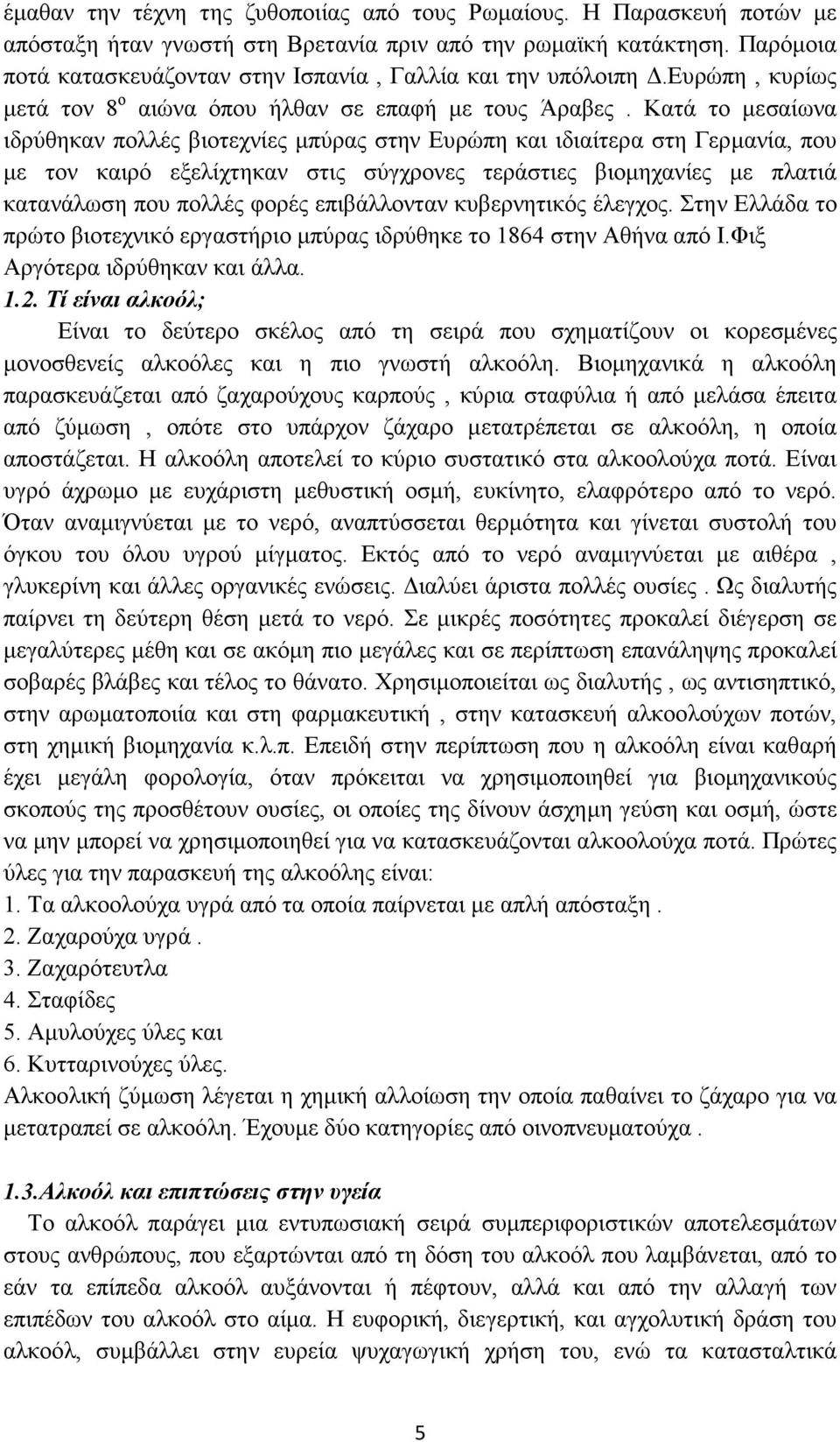 Κατά το µεσαίωνα ιδρύθηκαν πολλές βιοτεχνίες µπύρας στην Ευρώπη και ιδιαίτερα στη Γερµανία, που µε τον καιρό εξελίχτηκαν στις σύγχρονες τεράστιες βιοµηχανίες µε πλατιά κατανάλωση που πολλές φορές