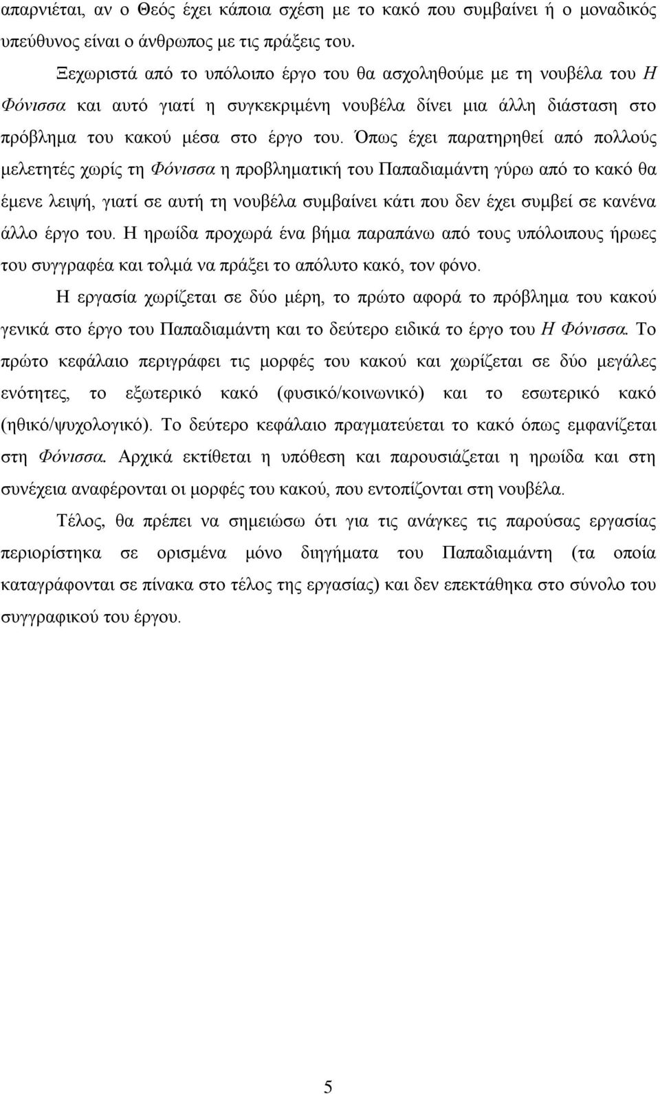 Όπως έχει παρατηρηθεί από πολλούς μελετητές χωρίς τη Φόνισσα η προβληματική του Παπαδιαμάντη γύρω από το κακό θα έμενε λειψή, γιατί σε αυτή τη νουβέλα συμβαίνει κάτι που δεν έχει συμβεί σε κανένα