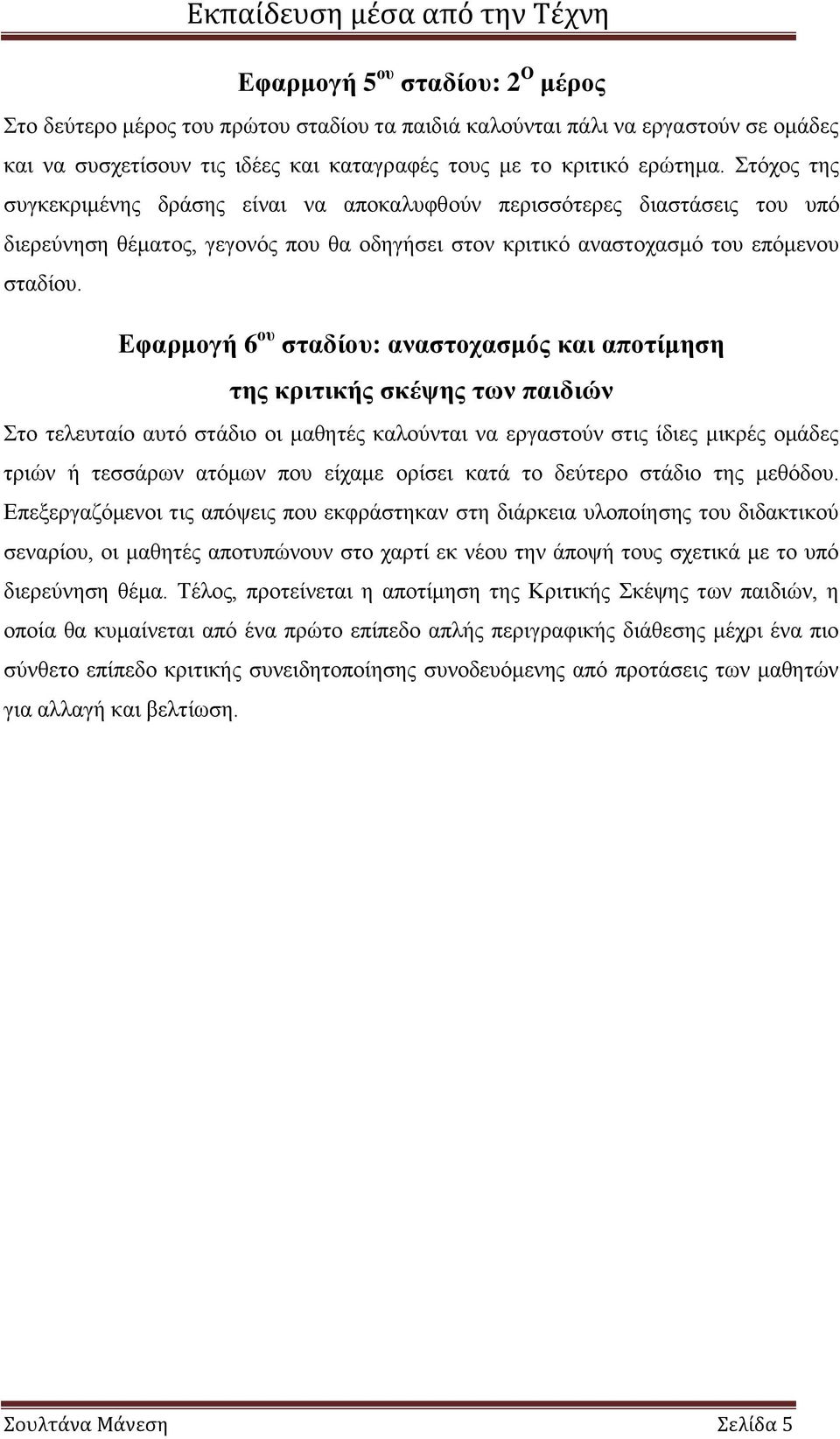 Εφαρμογή 6 ου σταδίου: αναστοχασμός και αποτίμηση της κριτικής σκέψης των παιδιών Στο τελευταίο αυτό στάδιο οι μαθητές καλούνται να εργαστούν στις ίδιες μικρές ομάδες τριών ή τεσσάρων ατόμων που