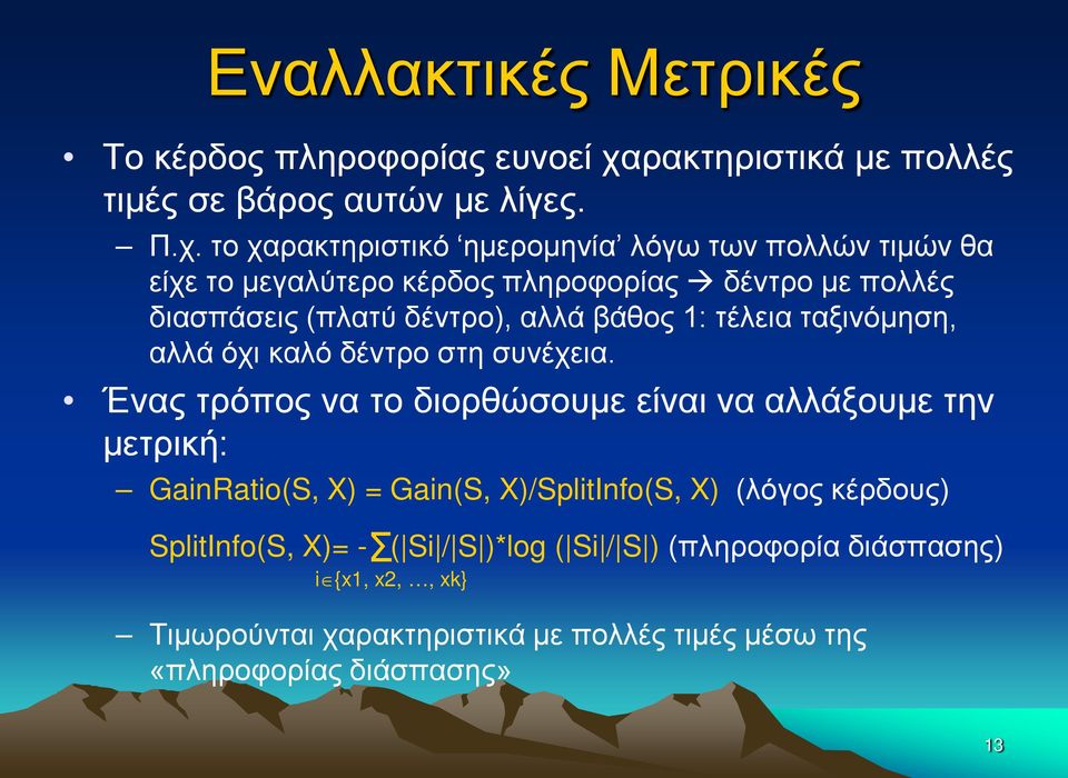 το χαρακτηριστικό ημερομηνία λόγω των πολλών τιμών θα είχε το μεγαλύτερο κέρδος πληροφορίας δέντρο με πολλές διασπάσεις (πλατύ δέντρο), αλλά βάθος 1: