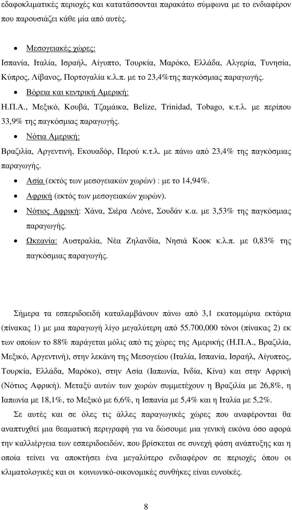 Π.Α., Μεξικό, Κουβά, Τζαµάικα, Belize, Trinidad, Tobago, κ.τ.λ. µε περίπου 33,9% της παγκόσµιας παραγωγής. Νότια Αµερική: Βραζιλία, Αργεντινή, Εκουαδόρ, Περού κ.τ.λ. µε πάνω από 23,4% της παγκόσµιας παραγωγής.