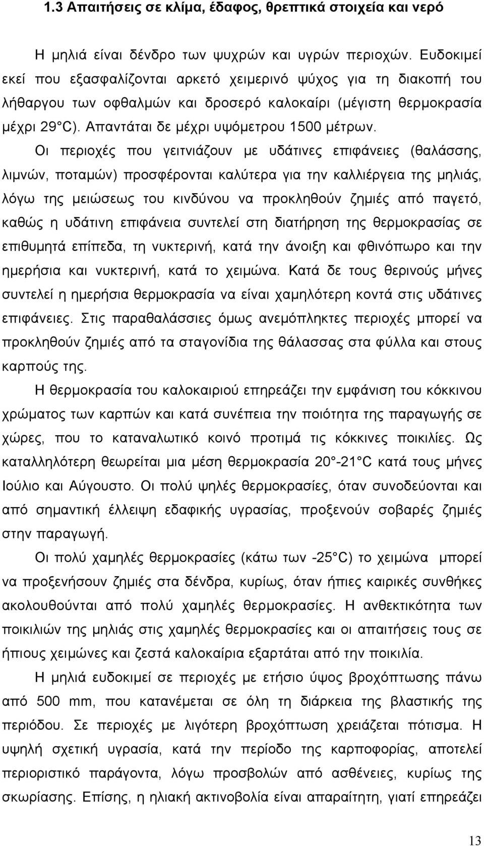 Οι περιοχές που γειτνιάζουν με υδάτινες επιφάνειες (θαλάσσης, λιμνών, ποταμών) προσφέρονται καλύτερα για την καλλιέργεια της μηλιάς, λόγω της μειώσεως του κινδύνου να προκληθούν ζημιές από παγετό,