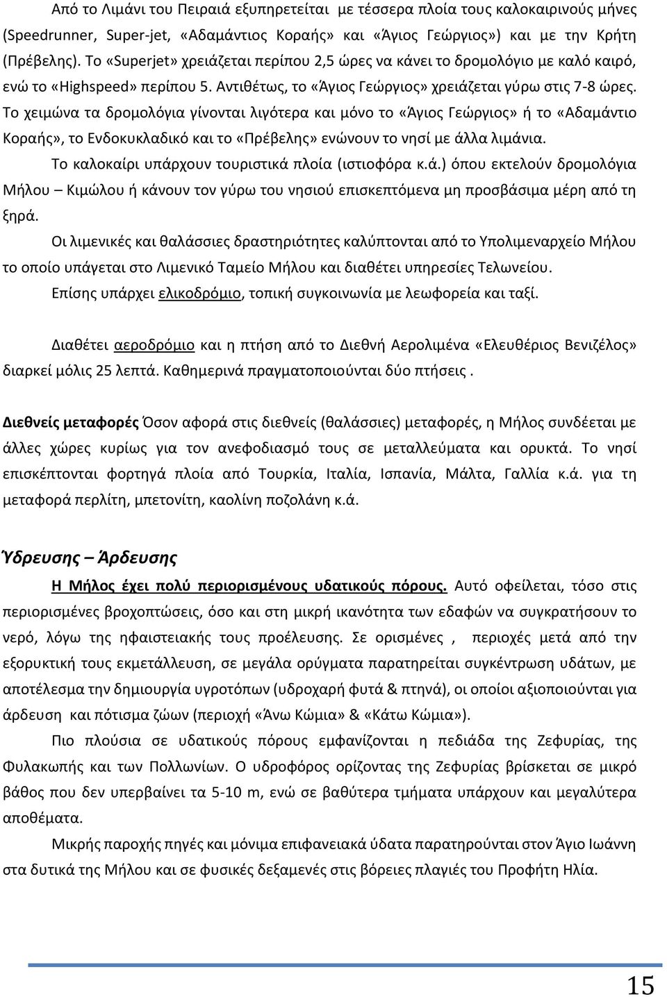 Το χειμώνα τα δρομολόγια γίνονται λιγότερα και μόνο το «Άγιος Γεώργιος» ή το «Αδαμάντιο Κοραής», το Ενδοκυκλαδικό και το «Πρέβελης» ενώνουν το νησί με άλλα λιμάνια.