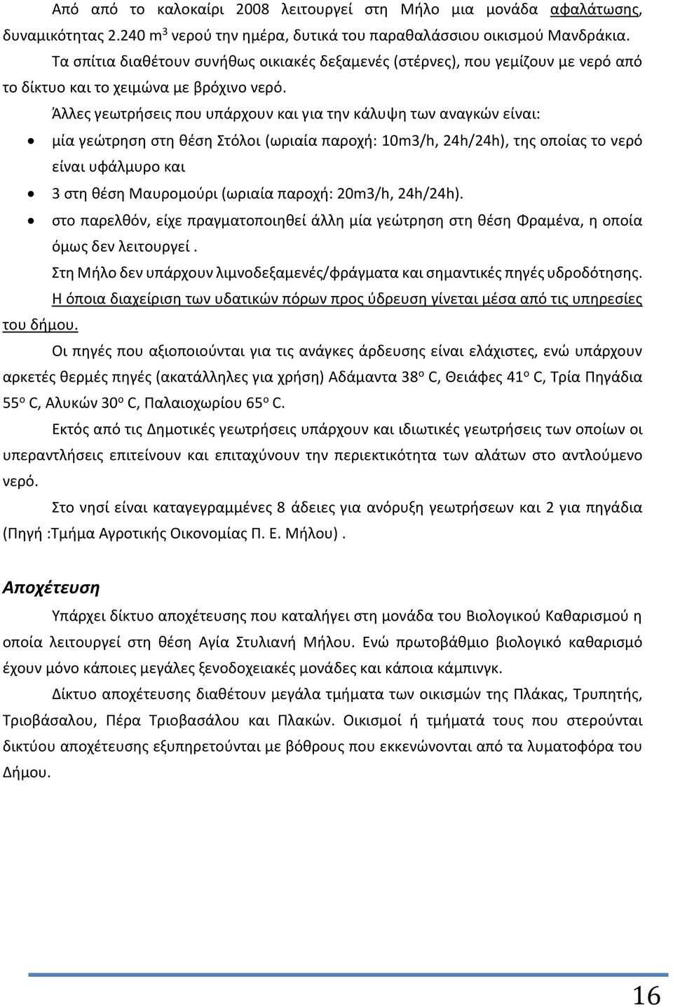 Άλλες γεωτρήσεις που υπάρχουν και για την κάλυψη των αναγκών είναι: μία γεώτρηση στη θέση Στόλοι (ωριαία παροχή: 10m3/h, 24h/24h), της οποίας το νερό είναι υφάλμυρο και 3 στη θέση Μαυρομούρι (ωριαία